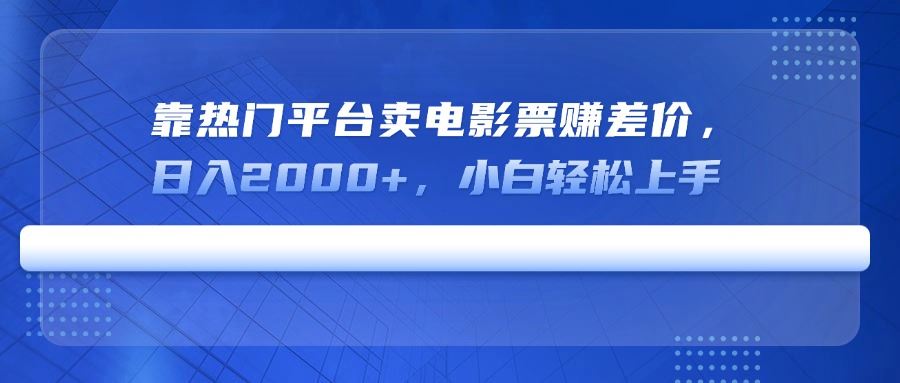 （14564期）靠热门平台卖电影票赚差价，日入2000+，小白也能轻松上手，揭秘电影票背后的财富密码-创享网