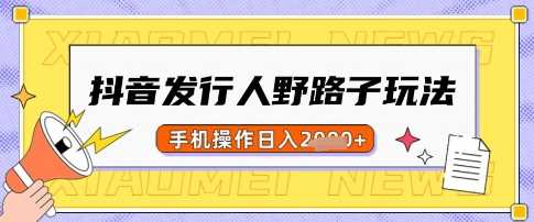 抖音发行人野路子高效盈利玩法，一单稳赚50，手机轻松操作，日入多单不是梦【深度揭秘】-创享网