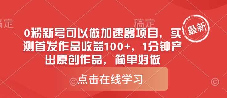 0粉新号也能大展拳脚的加速器项目，实测首发即赚，收益轻松破百，一分钟打造原创内容-创享网