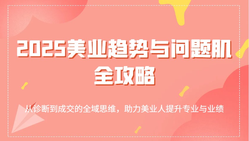 2025美业前瞻与问题肌肤解决方案：全域视角下的专业提升与业绩增长策略-创享网