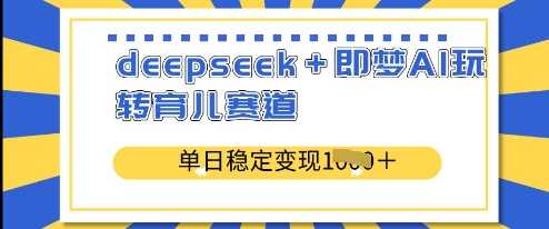 deepseek+即梦AI：深耕育儿赛道，单日稳定变现新高度-创享网