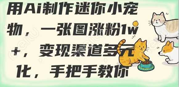 用AI打造超萌迷你小宠物，一张图轻松涨粉1w+，解锁多元化变现新渠道，手把手带你玩转新风尚-创享网