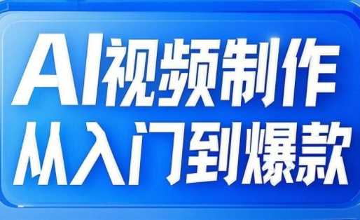 AI视频制作从入门到爆款：从文生图到图生视频，全链路解锁自媒体爆款视频秘籍-创享网