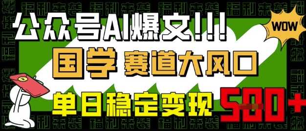 公众号AI爆文：国学赛道大风口，小白也能轻松上手，单日稳定变现5位数-创享网