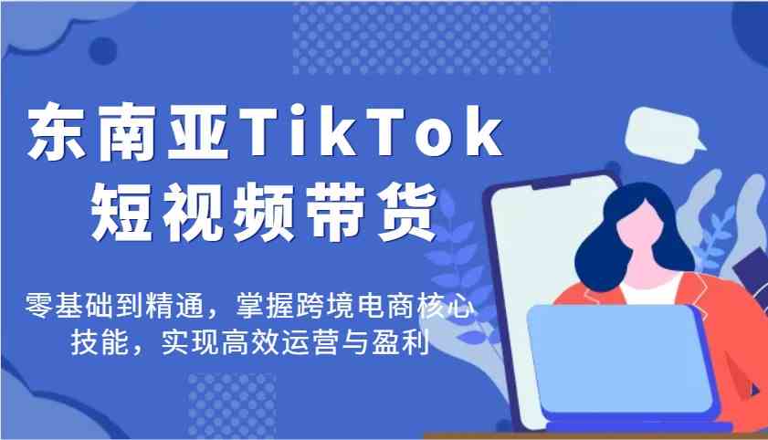 图片[1]-东南亚TikTok短视频带货：零基础到精通的蜕变之旅-创享网