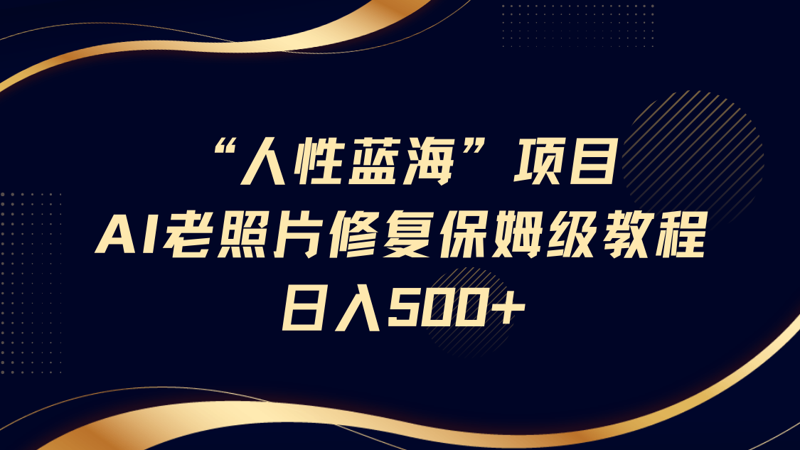 “人性蓝海”AI老照片修复项目保姆级教程：开启财富之门，轻松日入500+-创享网