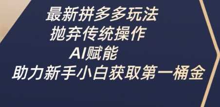 最新拼多多玩法，抛弃传统操作，AI赋能，助力新手小白获取第一桶金