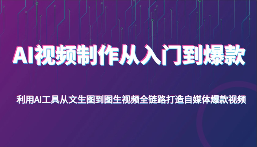 AI视频制作从入门到爆款：零基础解锁从文生图到图生视频的全链路技能-创享网