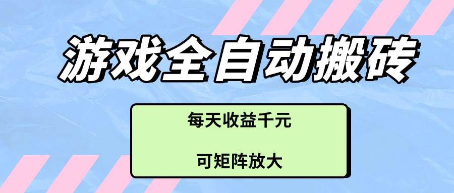 游戏全自动“搬砖”致富项目，每日收益轻松破千，更可矩阵式放大效益！-创享网