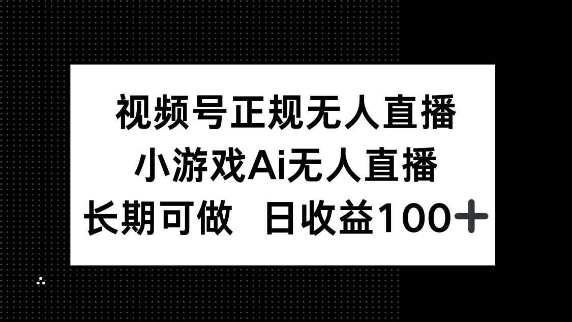 图片[1]-视频号正规无人直播，小游戏AI助力，轻松实现无人值守直播，长期稳定盈利，单日收益轻松破百-创享网