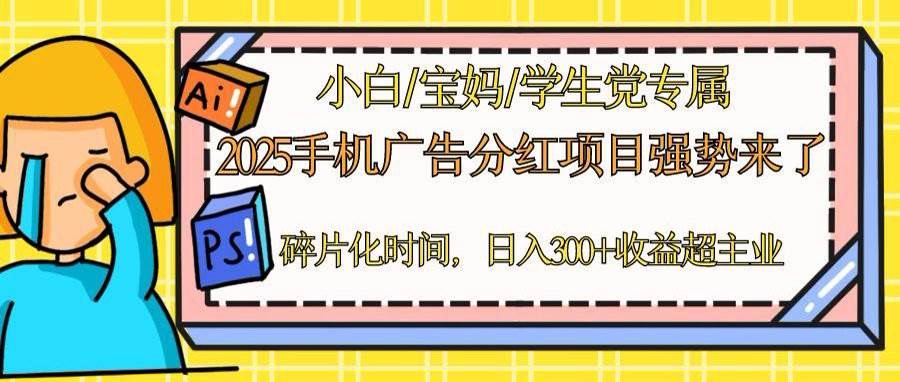 2025手机广告分红盛宴，一部手机日赚300+不是梦，轻松实现矩阵效应！利用碎片化时间，副业收入轻松超越主业。-创享网