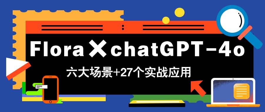 Flora携手chatGPT-4o，解锁六大场景27项实战应用的神奇之旅，即刻学习，轻松变现！-创享网