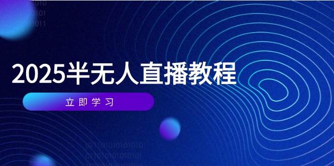 图片[1]-半无人直播课程精华（2025年4月专享）：从基础到实战的全方位攻略，涵盖选品、剪辑、直播搭建与话术精进-创享网