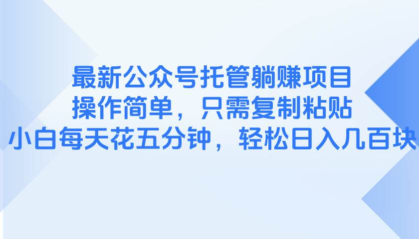 最新公众号托管躺赚盛宴，轻松上手，仅需指尖轻点复制粘贴，即便是新手小白，每天仅需五分钟，……-创享网
