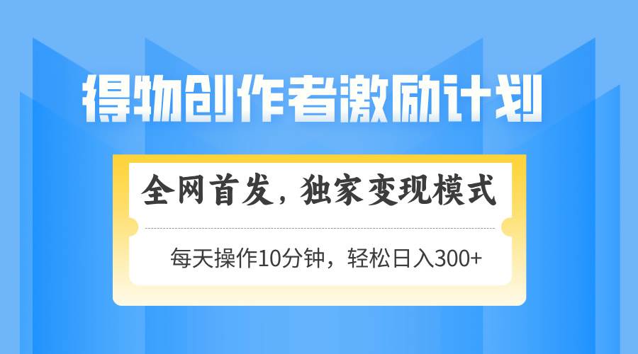 图片[1]-得物创作者激励计划，解锁高效变现新模式，轻松上手，日赚300+不是梦，可复制，可放大收益！-创享网
