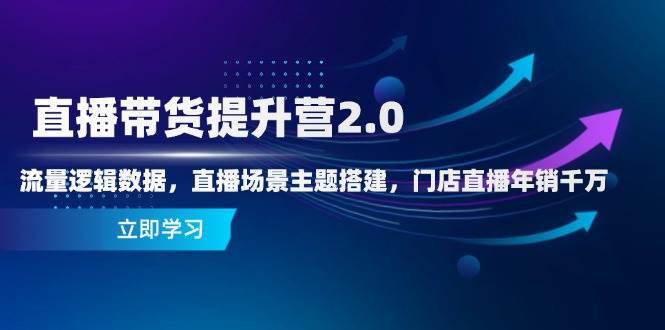 直播带货精进营2.0：解锁流量密码，构建直播场景，打造门店年销千万神话-创享网