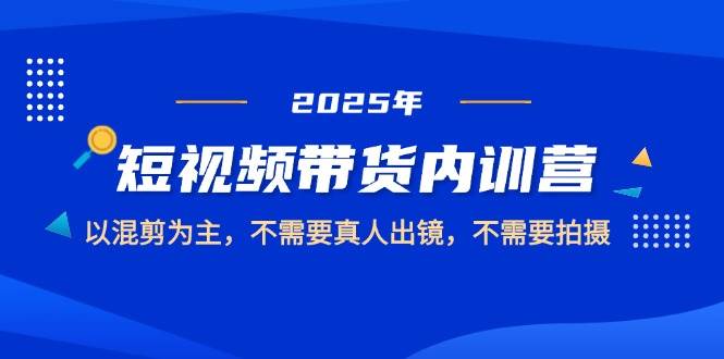 图片[1]-2025短视频带货精英内训营，主打混剪艺术，无需真人出镜，亦无须繁琐拍摄。-创享网