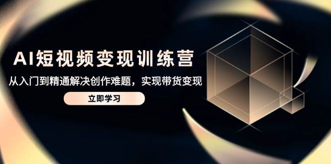图片[1]-AI短视频变现精英训练营，从零基础跃升至大师级，一站式解决创作瓶颈，轻松解锁带货变现新篇章-创享网