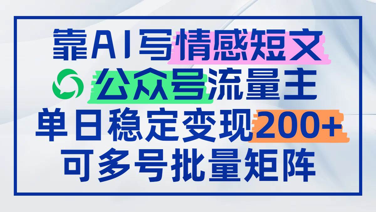 靠AI撰写情感短文，公众号流量主日赚200+，轻松实现多号批量矩阵运营-创享网