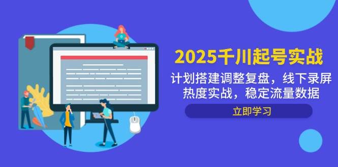 2025千川起号实战攻略，精心策划搭建、调整与复盘之路，线下录屏热度飙升实战盛宴，助力流量数据稳如磐石！-创享网