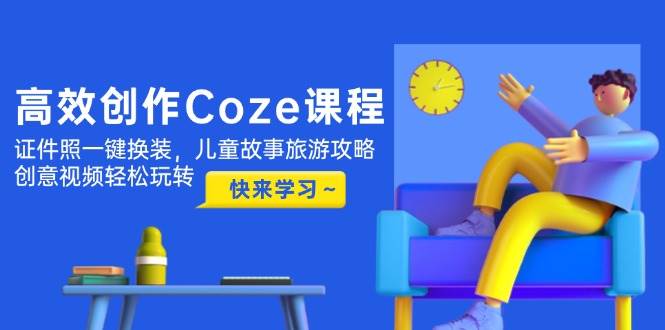 高效打造Coze课程奇迹，一键证件照换装，儿童故事与旅游攻略信手拈来，创意视频尽在掌握-创享网