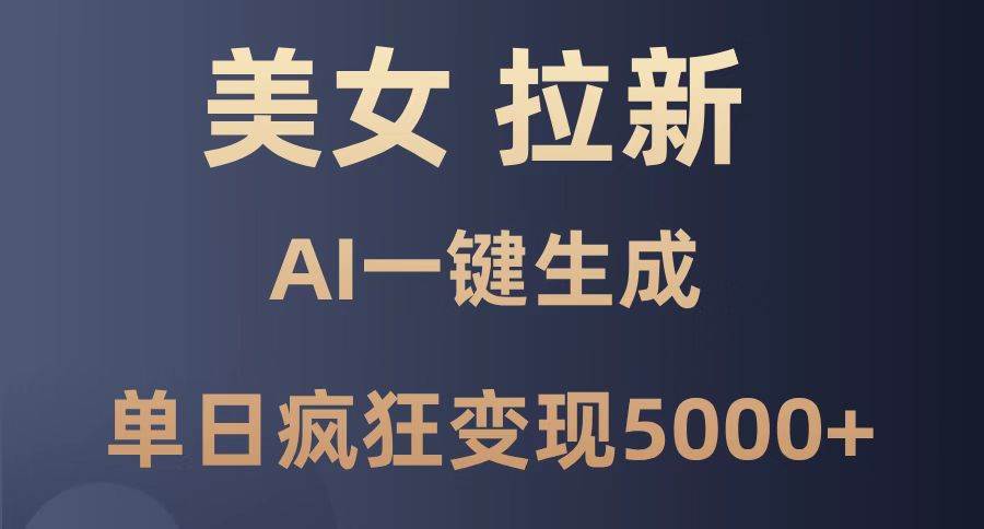 美女引流新策略，借力AI一键速成，单日狂揽收益5000+！-创享网