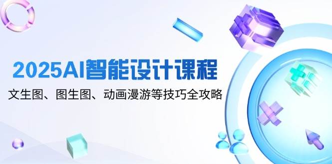 图片[1]-2025 AI智能设计精品课程：文生图、图生图、动画漫游等绝技全揭秘-创享网