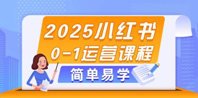 2025年小红书0-1运营实战课程：解锁选品、素材创作与笔记发布精髓-创享网