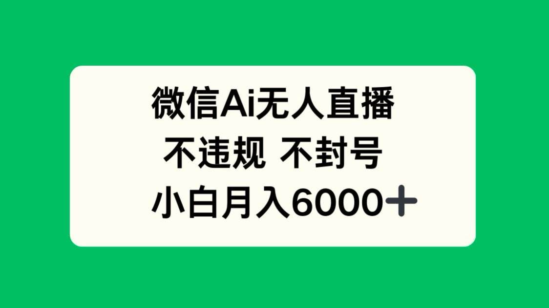 微信AI无人直播，安全合规零封号，助力小白轻松月入6000+，开启财富新篇章！-创享网