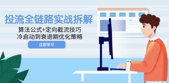 投流全链路实战深度剖析：洞悉算法奥秘+定向截流绝技，从冷启动至衰退期的全方位优化策略-创享网