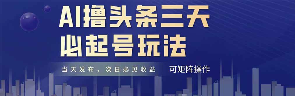 图片[1]-AI助力头条，三天速成新号崛起！每日仅需十分钟耕耘，新手小白，复制粘贴也能轻松月入6000+-创享网