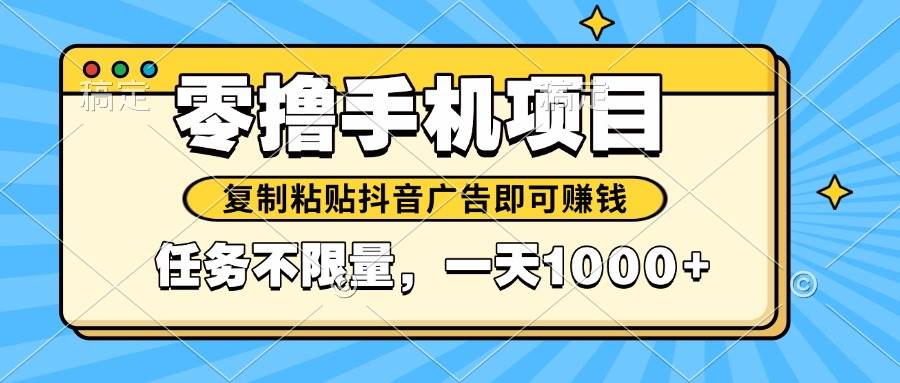 2025年火爆手机零门槛赚钱小项目！轻松复制粘贴抖音广告，任务源源不断，日赚千元-创享网