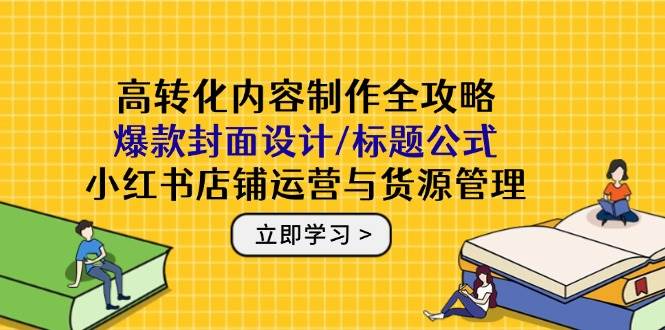 图片[1]-高转化内容打造宝典：解锁小红书爆款封面与标题秘籍，精通店铺运营与供应链管理-创享网