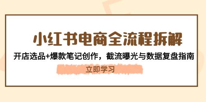 图片[1]-小红书电商全流程深度剖析：从零到一的开店选品与爆款笔记打造，揭秘截流曝光与数据复盘的艺术-创享网