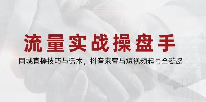流量实战大师班：解锁同城直播精髓与抖音来客短视频起号全攻略-创享网