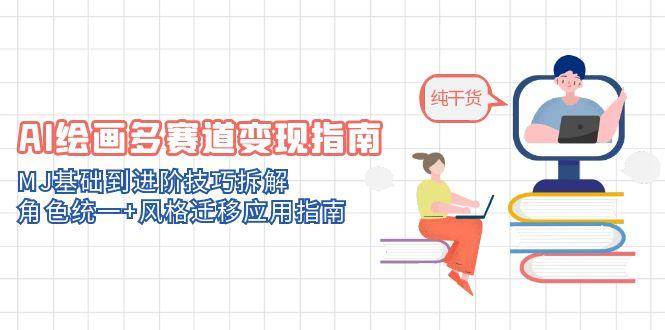 AI绘画多赛道变现宝典：从MJ基础到进阶技巧的全方位剖析，角色统一与风格迁移实战指南-创享网