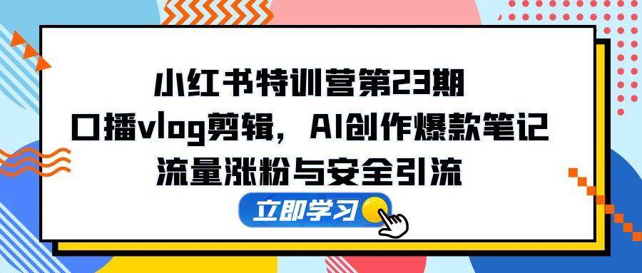 图片[1]-小红书特训营第23期：解锁口播Vlog剪辑秘籍，AI赋能创作爆款笔记，引爆流量与安全涨粉之旅-创享网
