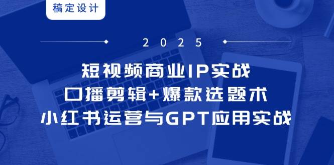 图片[1]-短视频商业IP实战第6期：精通口播剪辑与爆款选题术，解锁小红书运营与GPT应用实战新境界-创享网