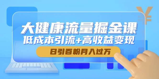 大健康流量掘金宝典，解锁低成本引流与高收益变现秘籍，轻松实现日增百粉，月入破万-创享网
