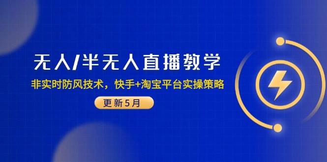 无人/半无人直播教学宝典：掌握非实时防风技术，解锁快手与淘宝平台实战攻略（5月最新升级版）-创享网