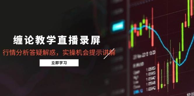 《缠论精髓直播录屏集锦》（5月特辑），深度剖析行情，实时答疑解惑，精准捕捉实操良机，细致讲解每一步。-创享网