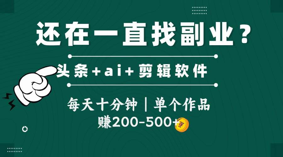 头条全新玩法赋能软件，助你轻松搬运视频，每日仅需十分钟投入，单个作品便可斩获200至500元的可观收益。-创享网