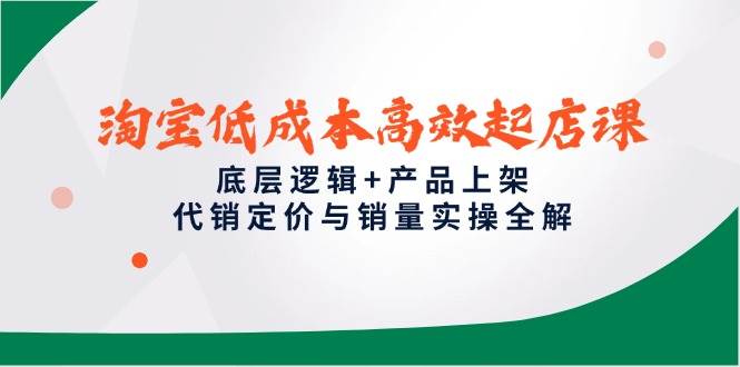 图片[1]-淘宝低成本高效起店秘籍：解锁底层逻辑+产品上架至代销定价与销量飙升的实战宝典-创享网