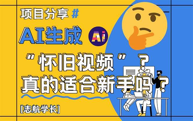 AI打造的“怀旧视频”项目，真的是新手的福音吗？让我来为你细细剖析！-创享网