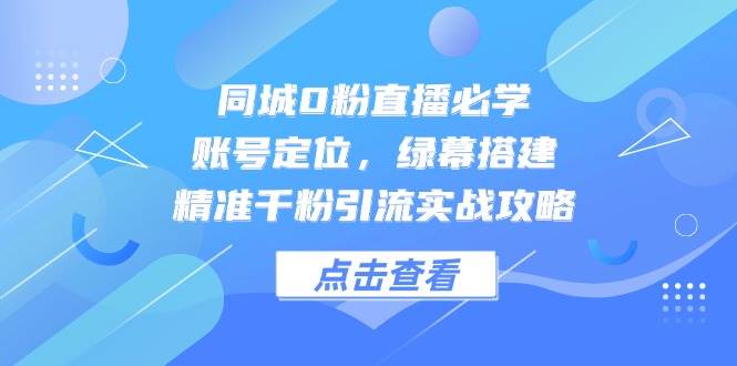 图片[1]-同城0粉直播必学宝典：精准定位账号，巧妙搭建绿幕，千粉引流实战秘籍大公开！-创享网