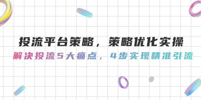 投流平台策略优化实操指南：直击五大痛点，四步解锁精准引流秘籍-创享网