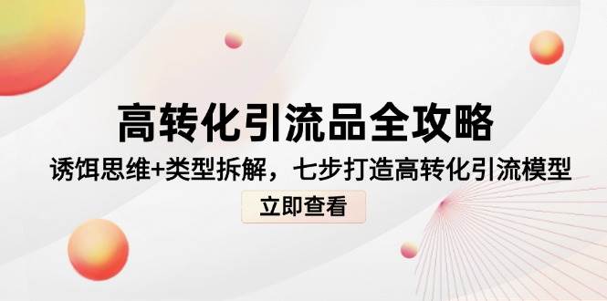 高转化引流神器全攻略：诱饵思维与类型深度剖析，七步铸就高效转化引流新模型-创享网