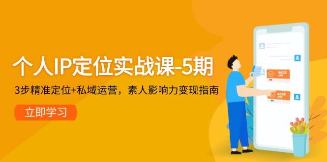 个人IP定位实战课-第5期，三步精准定位+私域运营秘籍，素人影响力变现指南大揭秘-创享网