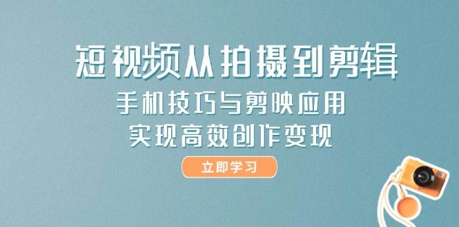 图片[1]-短视频创作之旅，从拍摄至剪辑，掌握手机技巧与剪映应用，开启高效变现新篇章！-创享网