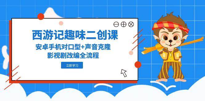 图片[1]-《西游记》趣味二创精品课，解锁安卓手机对口型与声音克隆神技，打造个性化影视剧改编之旅-创享网